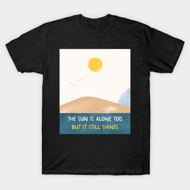 THE SUN IS ALONE TOO, BUT IT STILL SHINES T-Shirt by Switch-Case